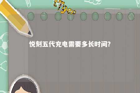 悦刻五代充电需要多长时间？ 